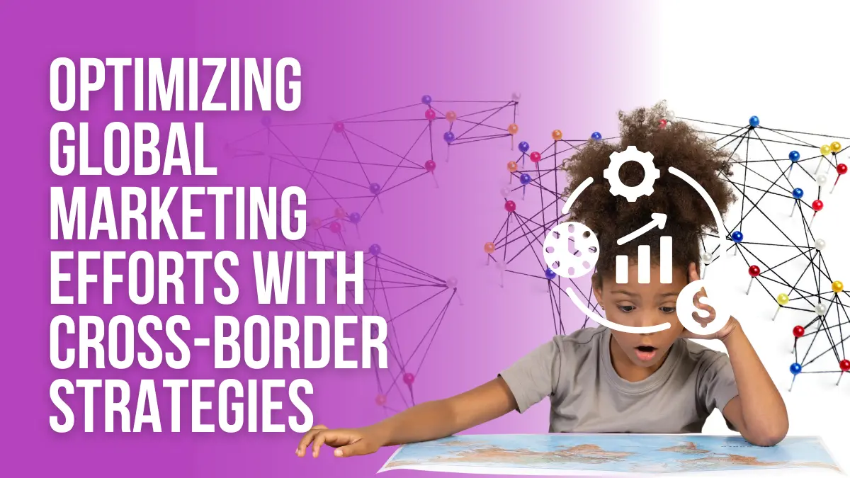 Optimizing global marketing efforts with cross border strategies