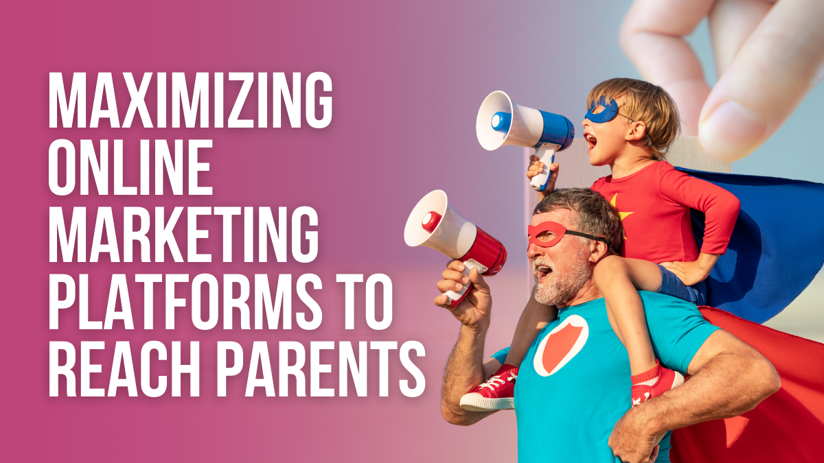 Maximizing Online Marketing Platforms to Reach Parents