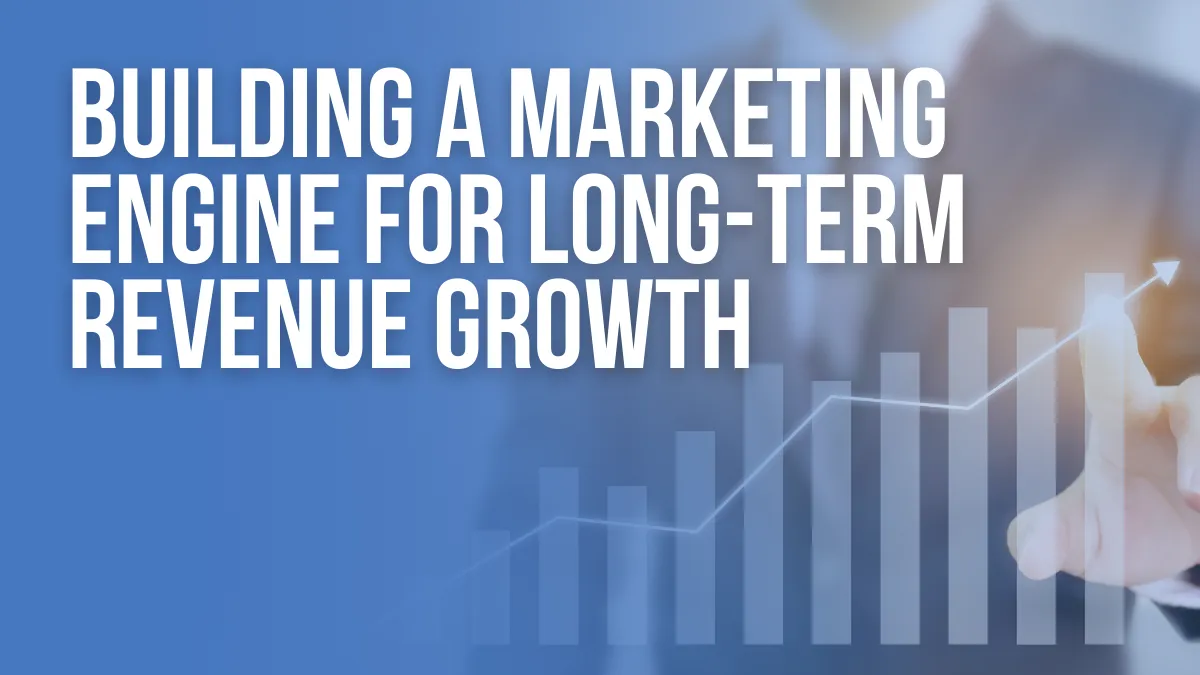 Building a Marketing Engine for Long-Term Revenue Growth 